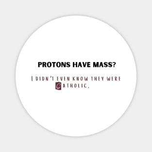 protons have mass? i didn't even know they were catholic. Magnet